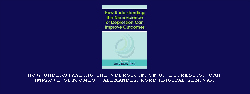 How Understanding the Neuroscience of Depression Can Improve Outcomes – ALEXANDER KORB (Digital Seminar)