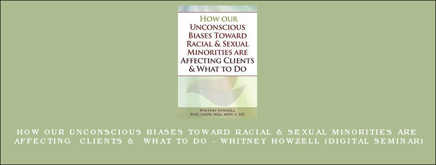 How our Unconscious Biases Toward Racial & Sexual Minorities are Affecting Clients & What to Do – WHITNEY HOWZELL (Digital Seminar)