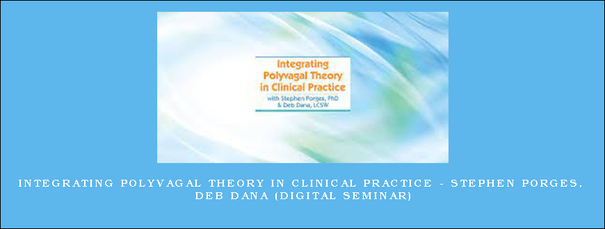 Integrating Polyvagal Theory in Clinical Practice – STEPHEN PORGES, DEB DANA (Digital Seminar)