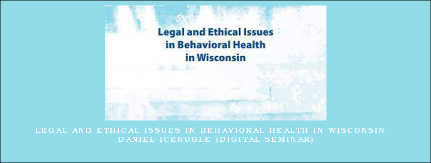 Legal and Ethical Issues in Behavioral Health in Wisconsin – Daniel Icenogle (Digital Seminar)