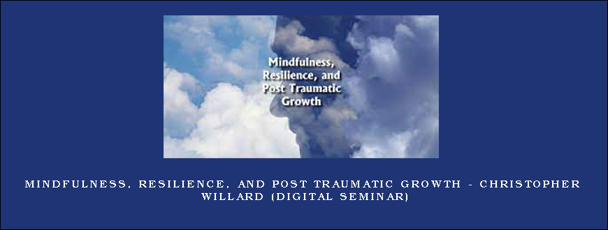 Mindfulness, Resilience, and Post Traumatic Growth – CHRISTOPHER WILLARD (Digital Seminar)