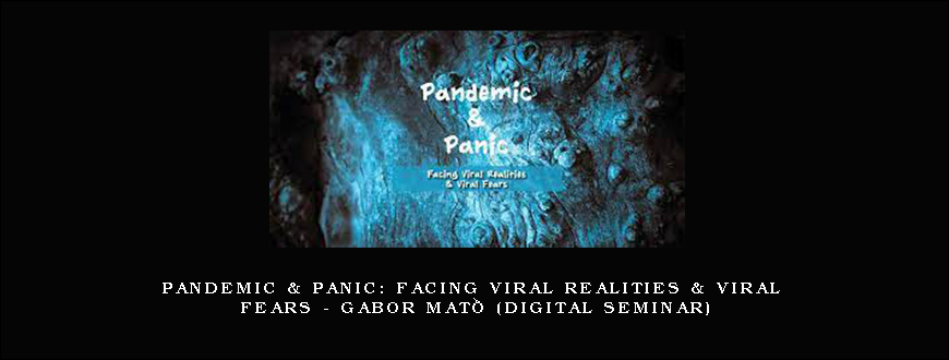 Pandemic & Panic Facing Viral Realities & Viral Fears – GABOR MATÉ (Digital Seminar)