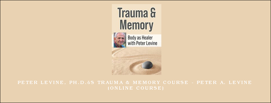 Peter Levine, Ph.D.’s Trauma & Memory Course – PETER A. LEVINE (Online Course)