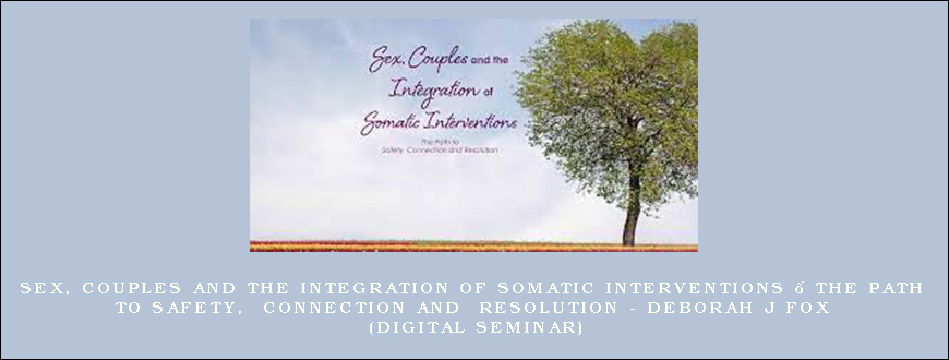 Sex, Couples and the Integration of Somatic Interventions – The Path to Safety, Connection and Resolution - Deborah J Fox (Digital Seminar)