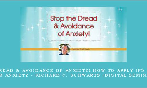 Stop the Dread & Avoidance of Anxiety! How to Apply IFS Techniques for Anxiety – RICHARD C. SCHWARTZ (Digital Seminar)