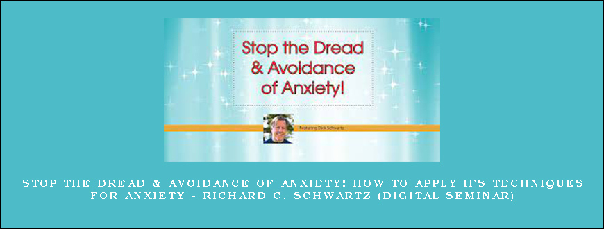 Stop the Dread & Avoidance of Anxiety! How to Apply IFS Techniques for Anxiety – RICHARD C. SCHWARTZ (Digital Seminar)