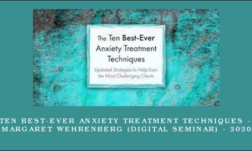 Ten Best-Ever Anxiety Treatment Techniques – MARGARET WEHRENBERG (Digital Seminar) – 2020