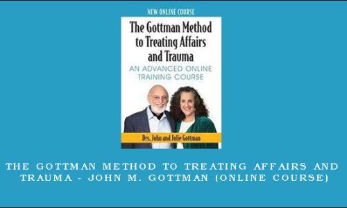 The Gottman Method to Treating Affairs and Trauma – JOHN M. GOTTMAN (Online Course)