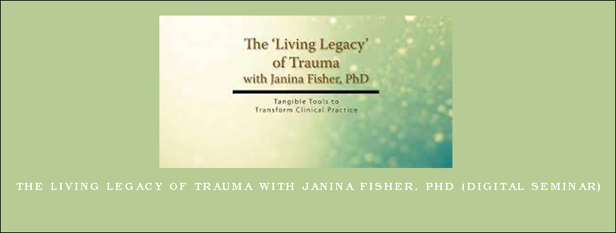 The Living Legacy of Trauma with Janina Fisher, PhD (Digital Seminar)