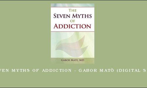 The Seven Myths of Addiction – GABOR MATÉ (Digital Seminar)