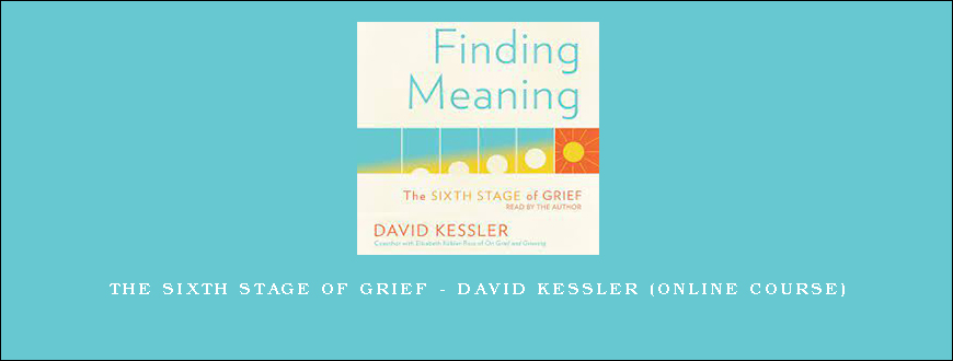 The Sixth Stage of Grief – DAVID KESSLER (Online Course)