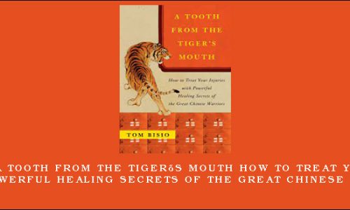 Tom Bisio – A Tooth from the Tiger’s Mouth How to Treat Your Injuries with Powerful Healing Secrets of the Great Chinese Warrior