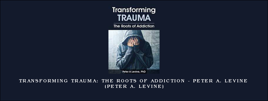 Transforming Trauma The Roots of Addiction – PETER A. LEVINE (PETER A. LEVINE)