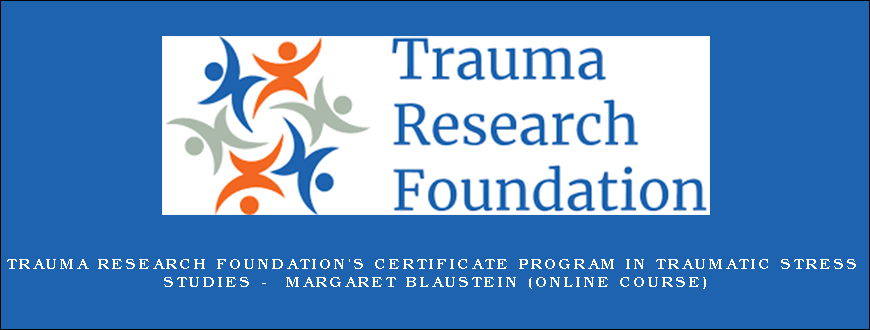 Trauma Research Foundation’s Certificate Program in Traumatic Stress Studies – MARGARET BLAUSTEIN (Online Course)