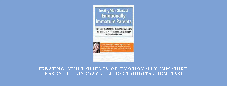 Treating Adult Clients of Emotionally Immature Parents – LINDSAY C. GIBSON (Digital Seminar)