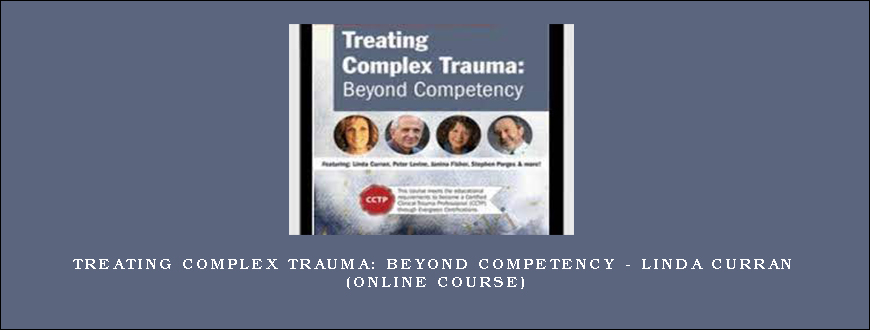 Treating Complex Trauma Beyond Competency – LINDA CURRAN (Online Course)