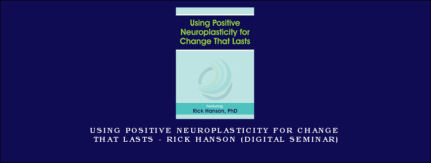 Using Positive Neuroplasticity for Change That Lasts – RICK HANSON (Digital Seminar)