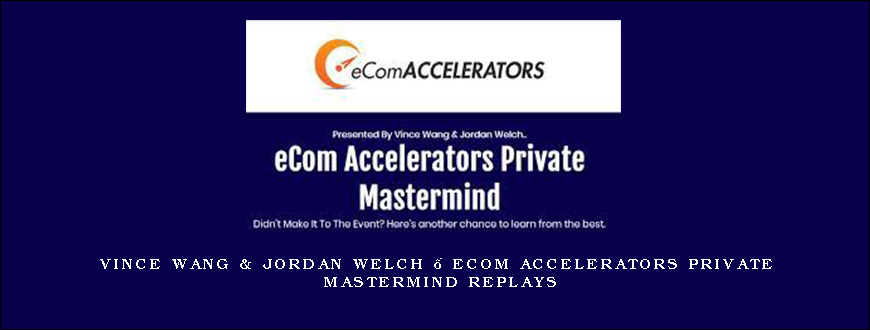 Vince Wang & Jordan Welch – eCom Accelerators Private Mastermind Replays