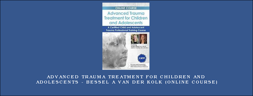 Advanced Trauma Treatment for Children and Adolescents – BESSEL A VAN DER KOLK (Online Course)