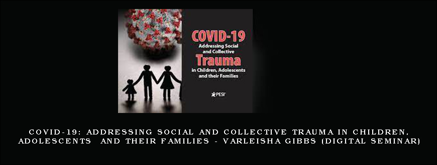 COVID-19 Addressing Social and Collective Trauma in Children, Adolescents and their Families – VARLEISHA GIBBS (Digital Seminar)