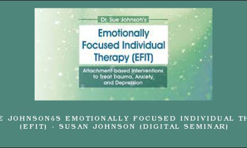 Dr. Sue Johnson’s Emotionally Focused Individual Therapy (EFIT) – SUSAN JOHNSON (Digital Seminar)