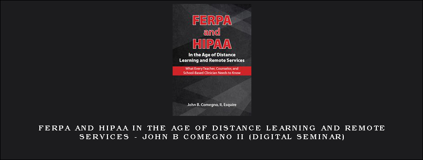 FERPA and HIPAA in the Age of Distance Learning and Remote Services – JOHN B COMEGNO II (Digital Seminar)