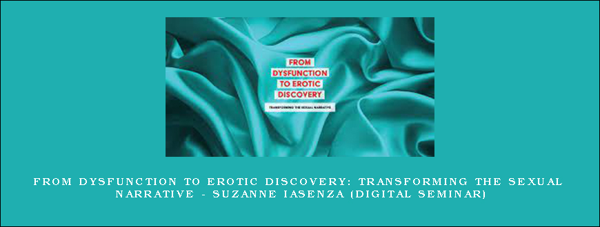 From Dysfunction to Erotic Discovery Transforming the Sexual Narrative – SUZANNE IASENZA (Digital Seminar)