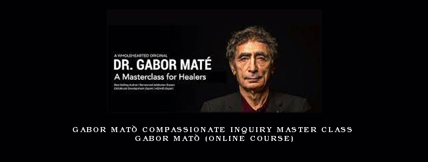 Gabor Maté Compassionate Inquiry Master Class – GABOR MATÉ (Online Course)