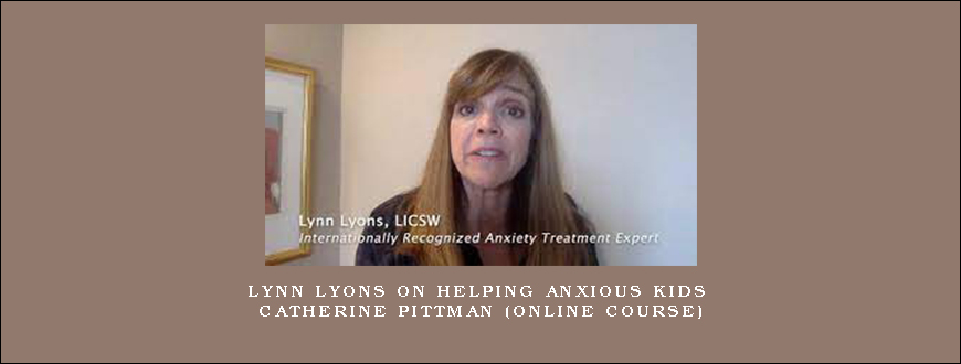 Lynn Lyons on Helping Anxious Kids – CATHERINE PITTMAN (Online Course)