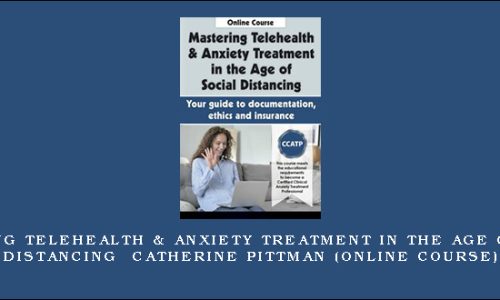 Mastering Telehealth & Anxiety Treatment in the Age of Social Distancing – CATHERINE PITTMAN (Online Course)