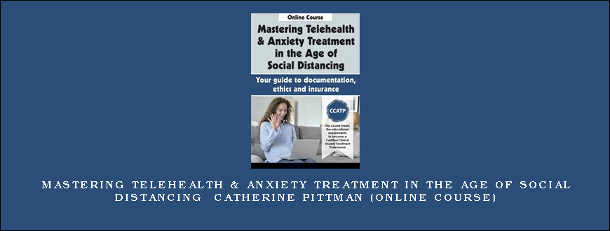 Mastering Telehealth & Anxiety Treatment in the Age of Social Distancing – CATHERINE PITTMAN (Online Course)