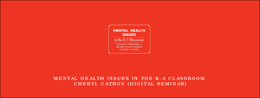 Mental Health Issues in the K-5 Classroom – CHERYL CATRON (Digital Seminar)