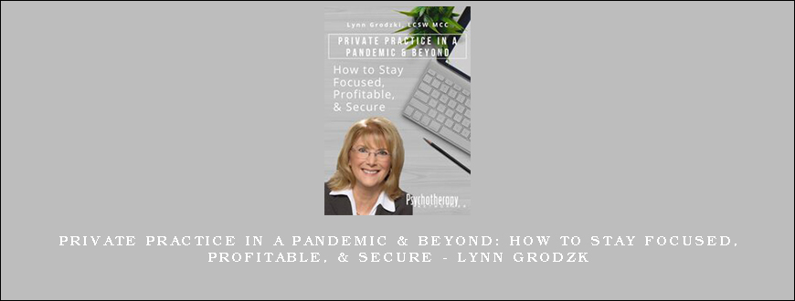 Private Practice in a Pandemic & Beyond How to Stay Focused, Profitable, & Secure – LYNN GRODZK