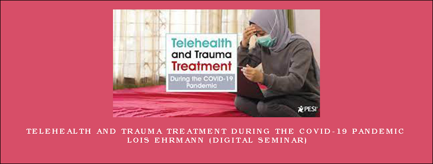 Telehealth and Trauma Treatment During the COVID-19 Pandemic – LOIS EHRMANN (Digital Seminar)