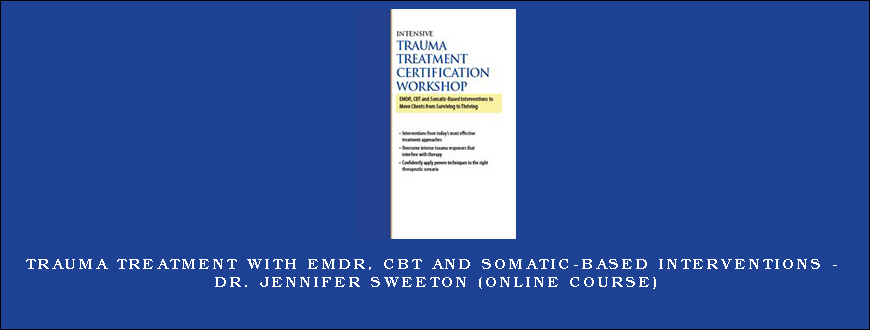 Trauma Treatment with EMDR, CBT and Somatic-Based Interventions – DR. JENNIFER SWEETON (Online Course)