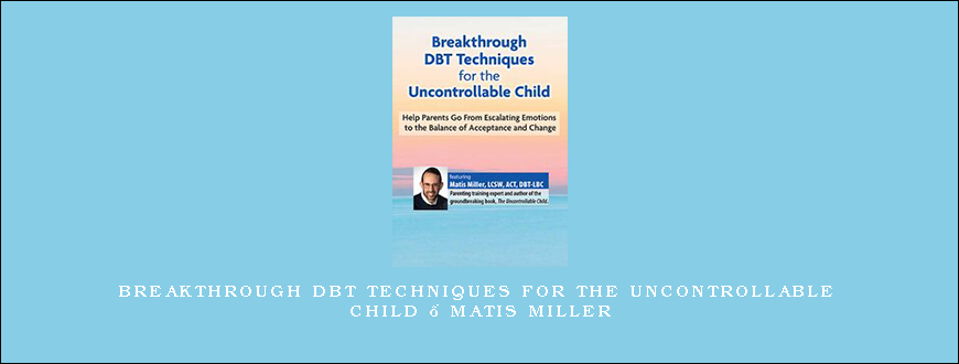 Breakthrough DBT Techniques for the Uncontrollable Child – Matis Miller