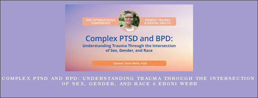 Complex PTSD and BPD Understanding Trauma Through the Intersection of Sex, Gender, and Race – Eboni Webb