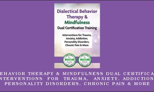 Dialectical Behavior Therapy & Mindfulness Dual Certification Training Interventions for Trauma, Anxiety, Addiction, Personality Disorders, Chronic Pain & More