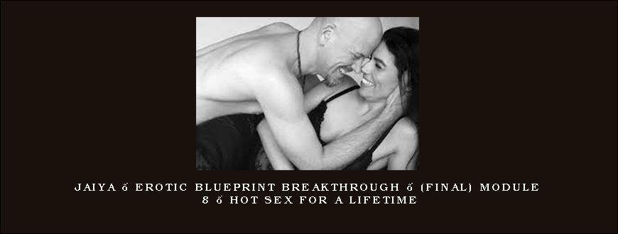 Jaiya – Erotic Blueprint Breakthrough – (Final) Module 8 – Hot Sex For A Lifetime