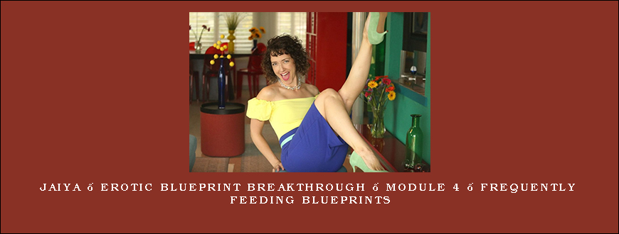 Jaiya – Erotic Blueprint Breakthrough – Module 4 – Frequently Feeding Blueprints