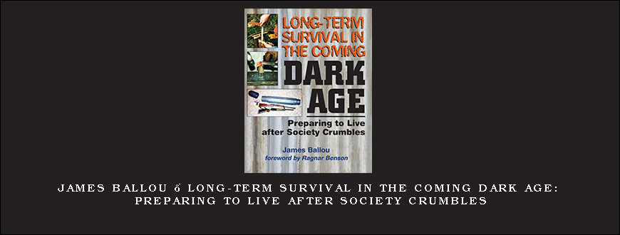 James Ballou – Long-Term Survival in the Coming Dark Age Preparing to Live After Society Crumbles