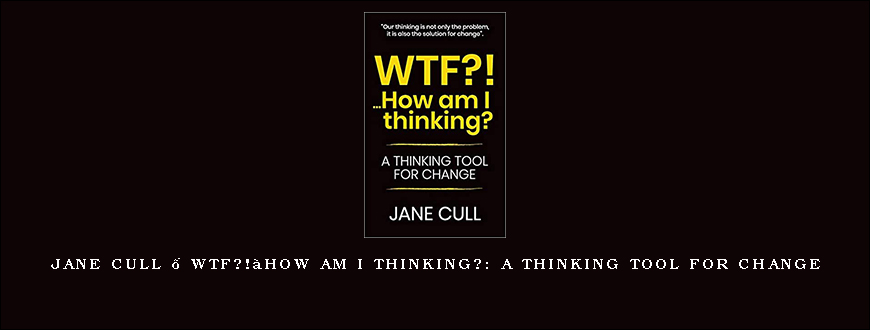 Jane Cull – WTF!…How am I thinking A THINKING TOOL FOR CHANGE