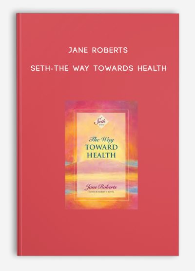 Jane Roberts – Seth- The Way Towards Health