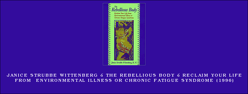 Janice Strubbe Wittenberg – The Rebellious Body – Reclaim Your Life From Environmental Illness Or Chronic Fatigue Syndrome (1996)