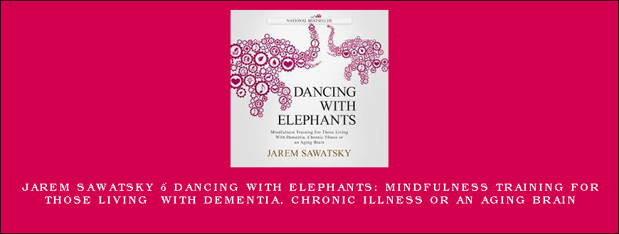 Jarem Sawatsky – Dancing With Elephants Mindfulness Training for Those Living With Dementia, Chronic Illness or an Aging Brain