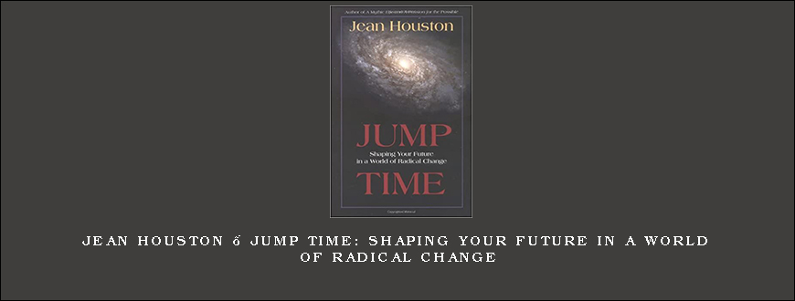 Jean Houston – Jump Time Shaping Your Future in a World of Radical Change