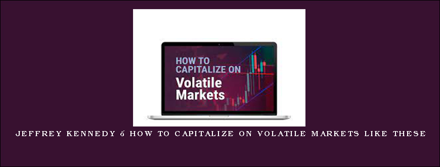 Jeffrey Kennedy – How to Capitalize on Volatile Markets Like These
