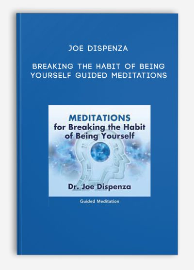 Joe Dispenza – Breaking the Habit of Being Yourself Guided Meditations