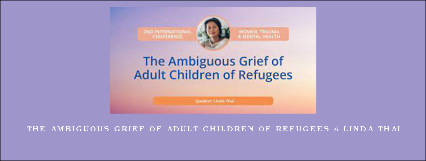 The Ambiguous Grief of Adult Children of Refugees – Linda Thai