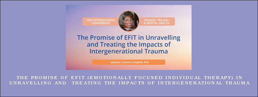 The Promise of EFIT (Emotionally Focused Individual Therapy) in Unravelling and Treating the Impacts of Intergenerational Trauma